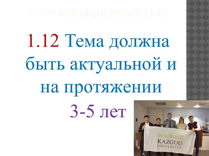 1. ОРГАНИЗАЦИОННЫЙ ЭТАП 1.12 Тема должна быть актуальной и на протяжении 3-5 лет