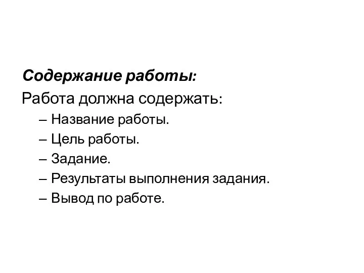 Содержание работы: Работа должна содержать: Название работы. Цель работы. Задание. Результаты выполнения задания. Вывод по работе.