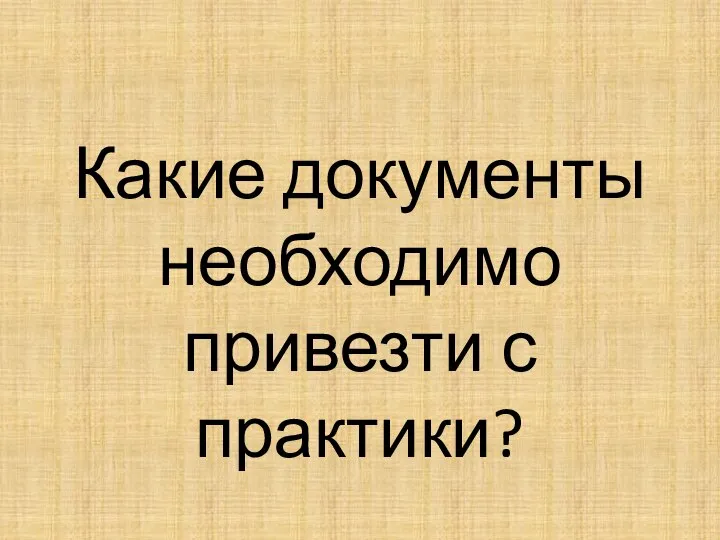 Какие документы необходимо привезти с практики?