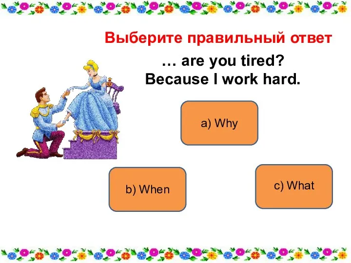 a) Why b) When c) What Выберите правильный ответ … are you