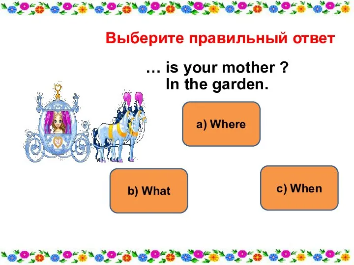 a) Where b) What c) When Выберите правильный ответ … is your