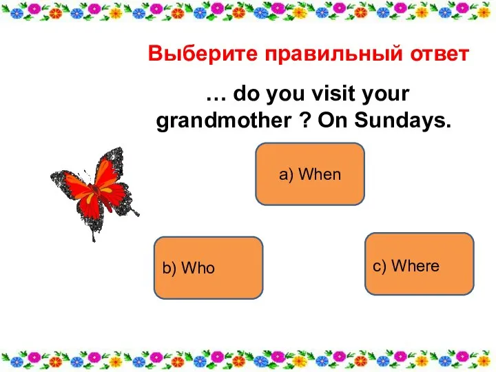 a) When b) Who c) Where Выберите правильный ответ … do you