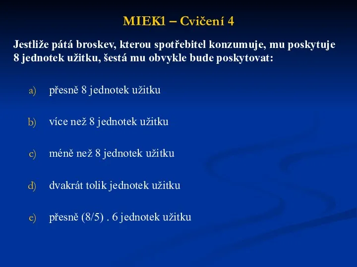 MIEK1 – Cvičení 4 Jestliže pátá broskev, kterou spotřebitel konzumuje, mu poskytuje