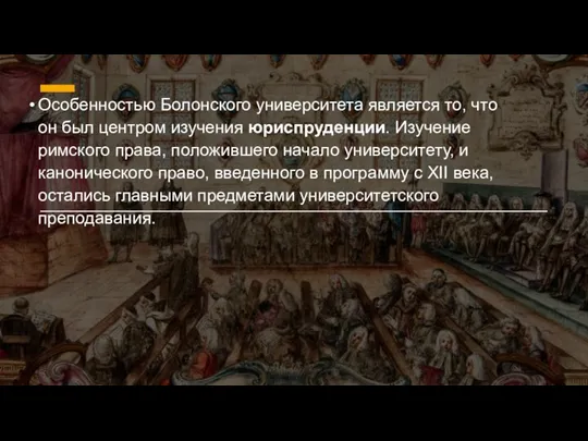 Особенностью Болонского университета является то, что он был центром изучения юриспруденции. Изучение