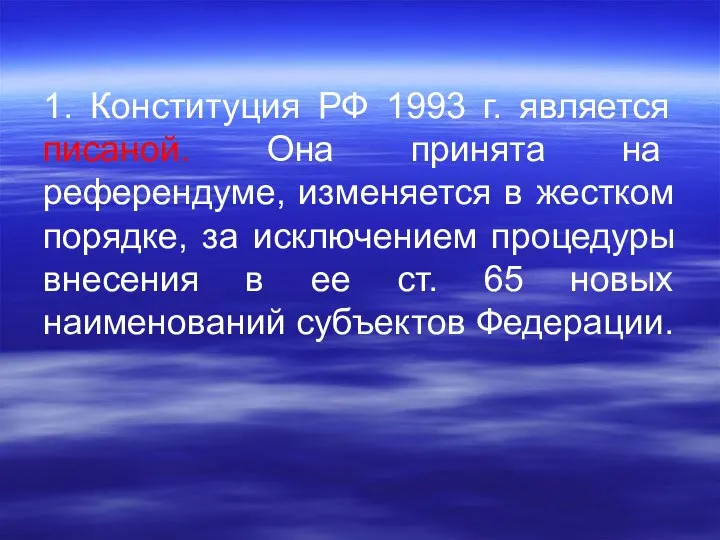 1. Конституция РФ 1993 г. является писаной. Она принята на референдуме, изменяется