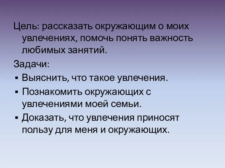 Цель: рассказать окружающим о моих увлечениях, помочь понять важность любимых занятий. Задачи: