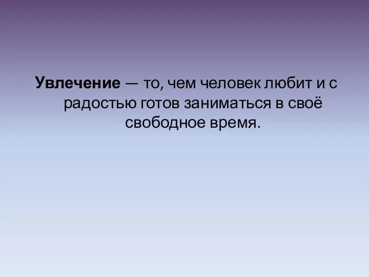 Увлечение — то, чем человек любит и с радостью готов заниматься в своё свободное время.