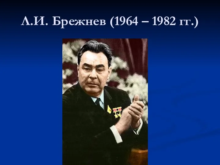 Л.И. Брежнев (1964 – 1982 гг.)