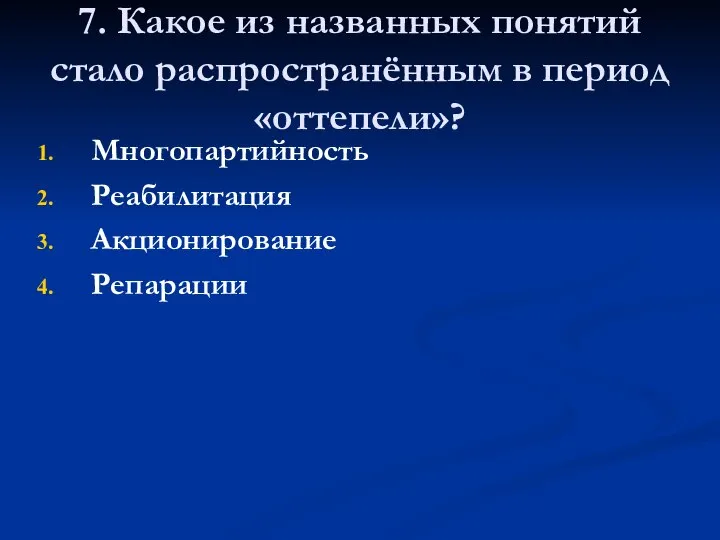 7. Какое из названных понятий стало распространённым в период «оттепели»? Многопартийность Реабилитация Акционирование Репарации