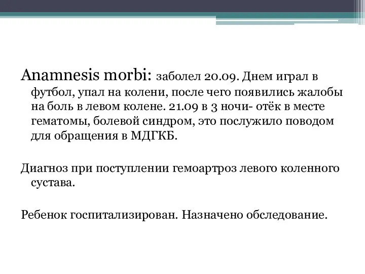 Anamnesis morbi: заболел 20.09. Днем играл в футбол, упал на колени, после