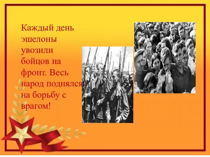 Каждый день эшелоны увозили бойцов на фронт. Весь народ поднялся на борьбу с врагом!