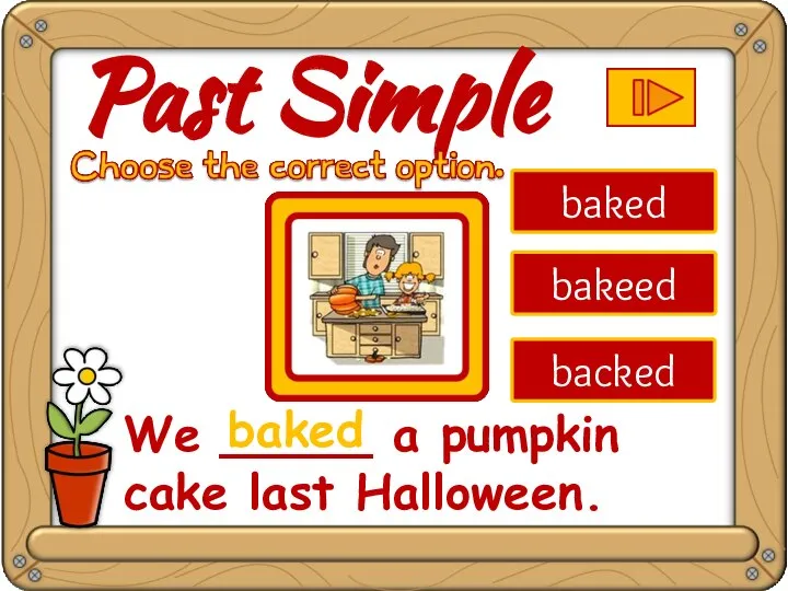baked bakeed backed We _____ a pumpkin cake last Halloween. great baked Past Simple