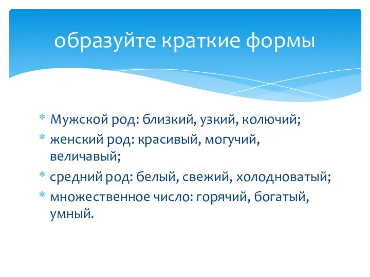 Мужской род: близкий, узкий, колючий; женский род: красивый, могучий, величавый; средний род: