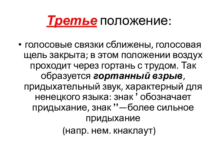 Третье положение: голосовые связки сближены, голосовая щель закрыта; в этом положении воздух