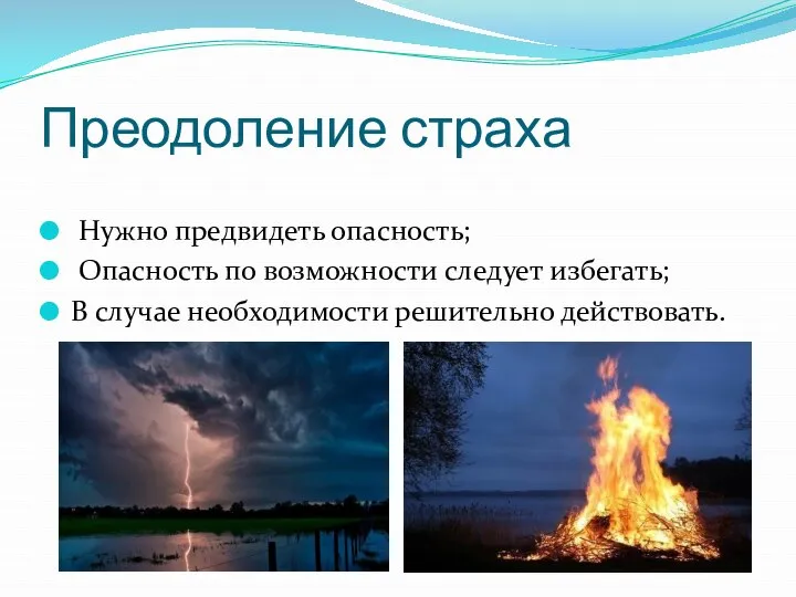 Преодоление страха Нужно предвидеть опасность; Опасность по возможности следует избегать; В случае необходимости решительно действовать.