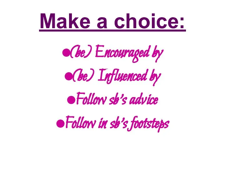Make a choice: (be) Encouraged by (be) Influenced by Follow sb’s advice Follow in sb’s footsteps