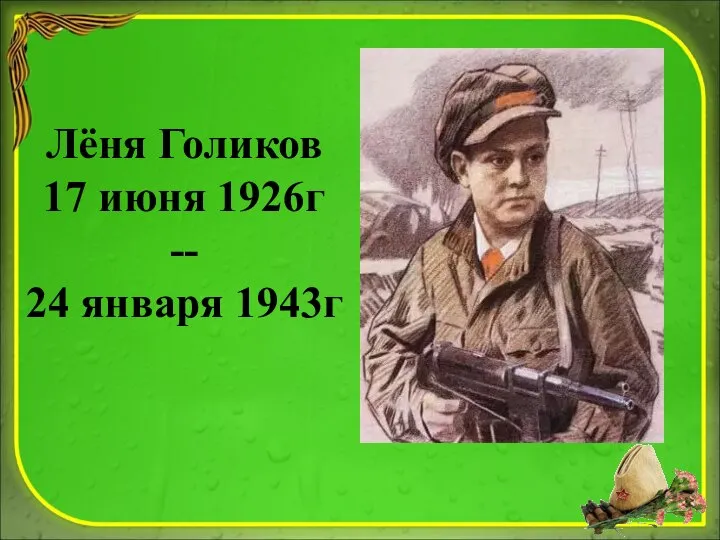 Лёня Голиков 17 июня 1926г -- 24 января 1943г