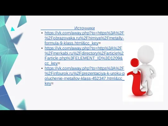 Источники https://vk.com/away.php?to=https%3A%2F%2Fobrazovaka.ru%2Fhimiya%2Fmetally-formula-9-klass.html&cc_key= https://vk.com/away.php?to=http%3A%2F%2Fmerkabi.ru%2Fdirectory%2Farticle%2Farticle.php%3FELEMENT_ID%3D1209&cc_key= https://vk.com/away.php?to=https%3A%2F%2Finfourok.ru%2Fprezentaciya-k-uroku-poluchenie-metallov-klass-452347.html&cc_key=