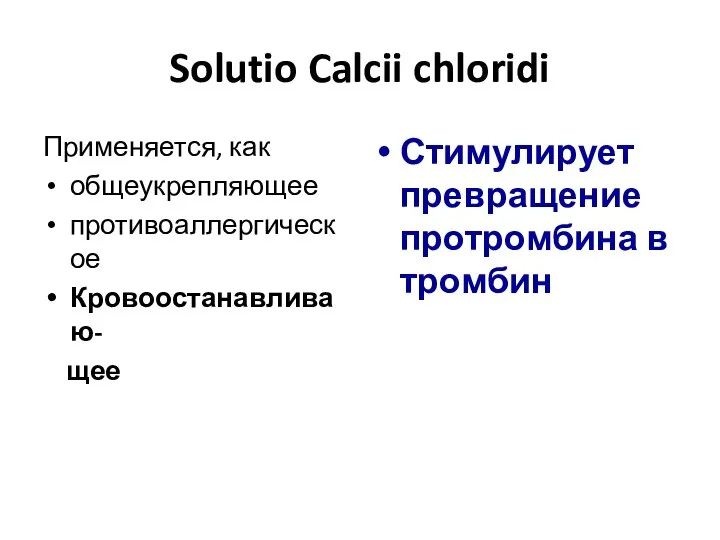 Solutio Calcii chloridi Применяется, как общеукрепляющее противоаллергическое Кровоостанавливаю- щее Стимулирует превращение протромбина в тромбин