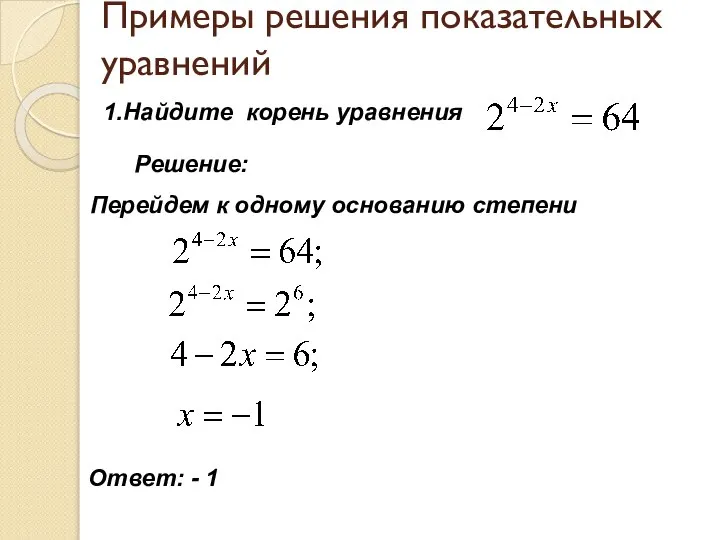 Примеры решения показательных уравнений 1.Найдите корень уравнения Решение: Перейдем к одному основанию степени Ответ: - 1