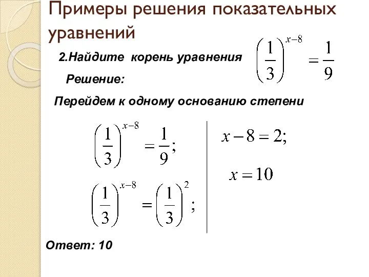 Примеры решения показательных уравнений 2.Найдите корень уравнения Решение: Перейдем к одному основанию степени Ответ: 10