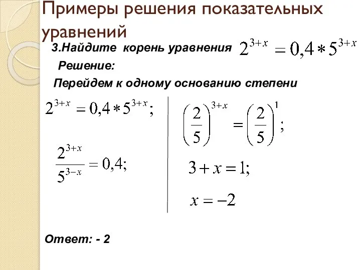 Примеры решения показательных уравнений 3.Найдите корень уравнения Решение: Перейдем к одному основанию степени Ответ: - 2