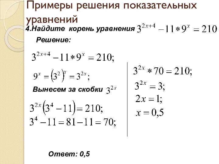 Примеры решения показательных уравнений 4.Найдите корень уравнения Решение: Вынесем за скобки Ответ: 0,5