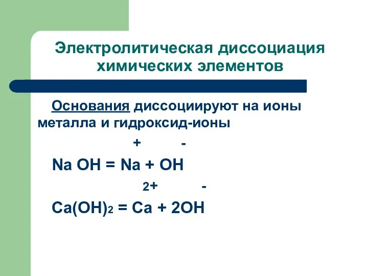 Электролитическая диссоциация химических элементов Основания диссоциируют на ионы металла и гидроксид-ионы +