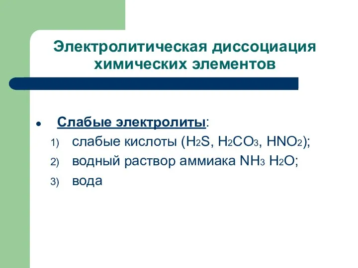 Электролитическая диссоциация химических элементов Слабые электролиты: слабые кислоты (H2S, H2CO3, HNO2); водный