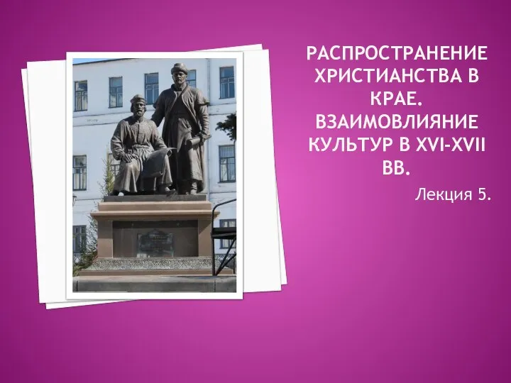 РАСПРОСТРАНЕНИЕ ХРИСТИАНСТВА В КРАЕ. ВЗАИМОВЛИЯНИЕ КУЛЬТУР В XVI-XVII ВВ. Лекция 5.