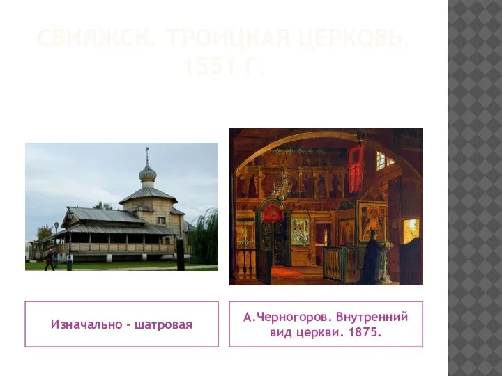 СВИЯЖСК. ТРОИЦКАЯ ЦЕРКОВЬ. 1551 Г. Изначально – шатровая А.Черногоров. Внутренний вид церкви. 1875.