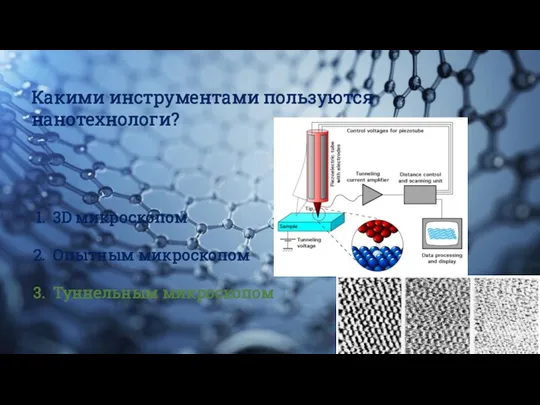 Какими инструментами пользуются нанотехнологи? 3D микроскопом Опытным микроскопом Туннельным микроскопом