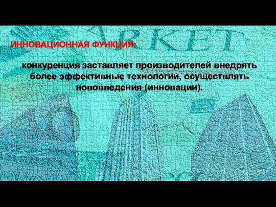 ИННОВАЦИОННАЯ ФУНКЦИЯ: конкуренция заставляет производителей внедрять более эффективные технологии, осуществлять нововведения (инновации).