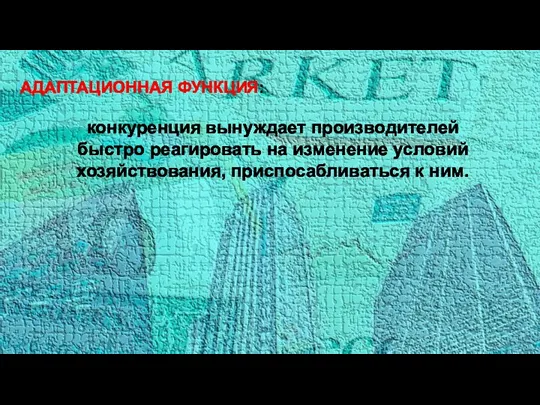 АДАПТАЦИОННАЯ ФУНКЦИЯ: конкуренция вынуждает производителей быстро реагировать на изменение условий хозяйствования, приспосабливаться к ним.