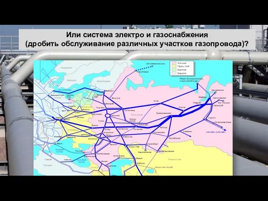 Или система электро и газоснабжения (дробить обслуживание различных участков газопровода)?