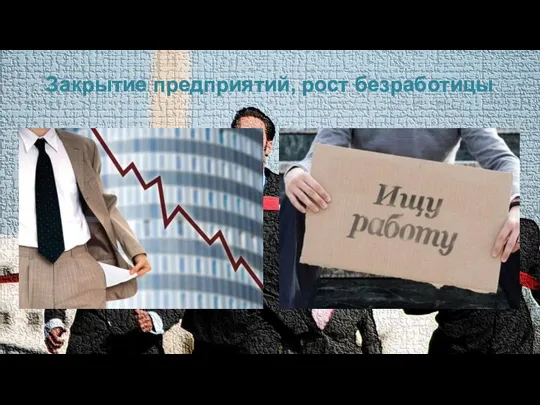 Закрытие предприятий, рост безработицы