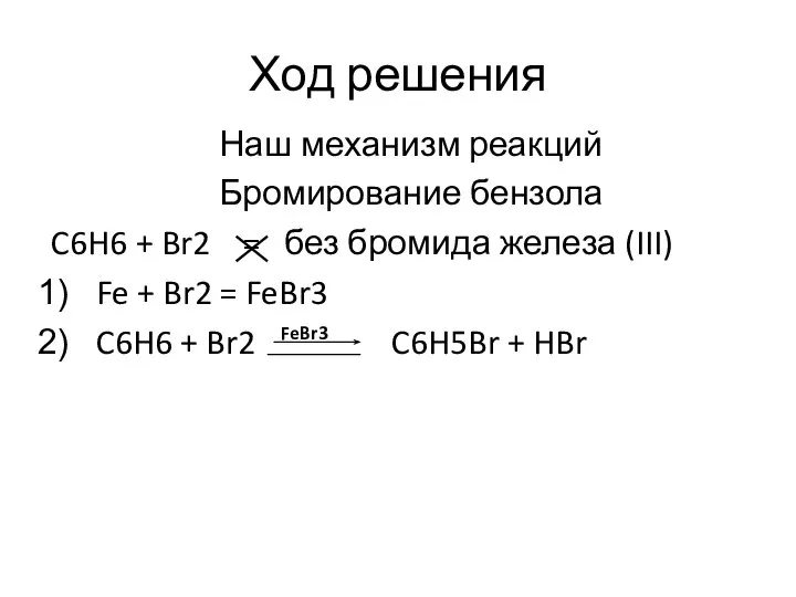 Ход решения Наш механизм реакций Бромирование бензола C6H6 + Br2 = без