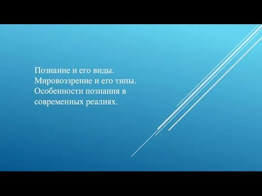 Познание и его виды. Мировоззрение и его типы. Особенности познания в современных реалиях.