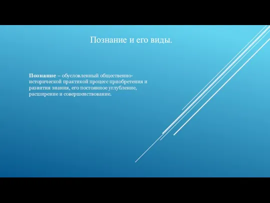 Познание и его виды. Познание – обусловленный общественно-исторической практикой процесс приобретения и