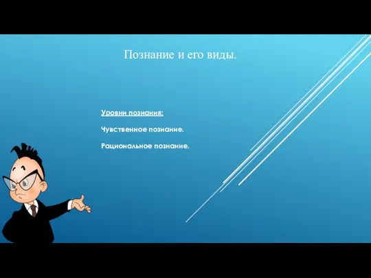 Познание и его виды. Уровни познания: Чувственное познание. Рациональное познание.