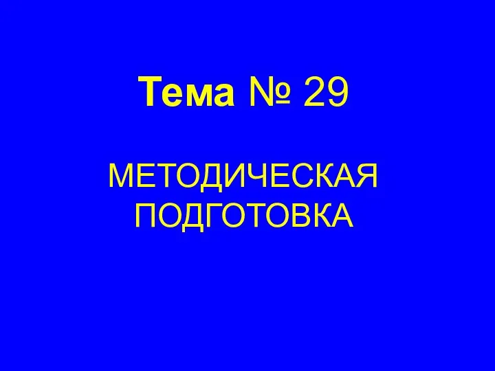 Тема № 29 МЕТОДИЧЕСКАЯ ПОДГОТОВКА