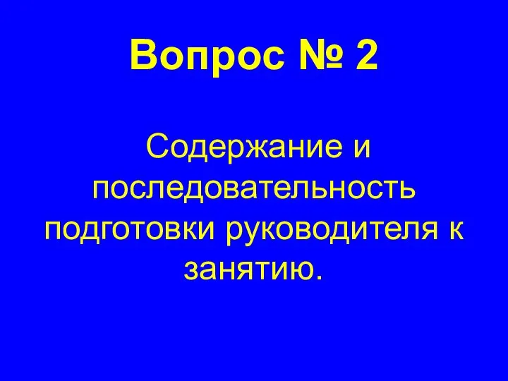 Вопрос № 2 Содержание и последовательность подготовки руководителя к занятию.