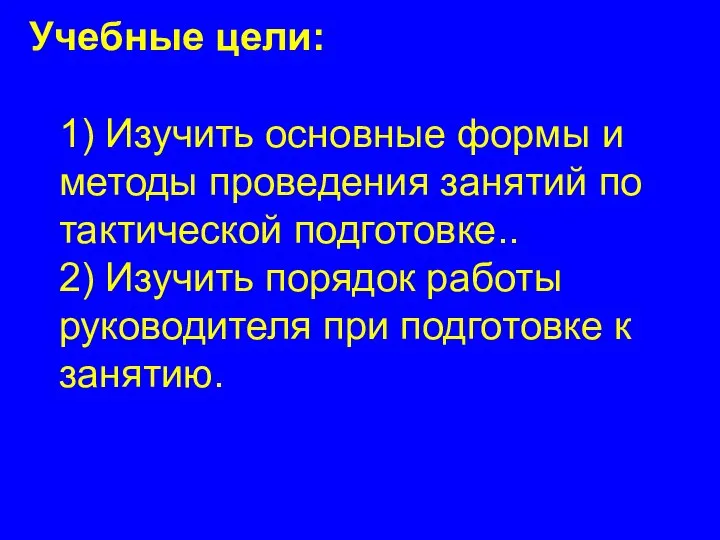 Учебные цели: 1) Изучить основные формы и методы проведения занятий по тактической