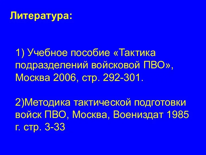 Литература: 1) Учебное пособие «Тактика подразделений войсковой ПВО», Москва 2006, стр. 292-301.