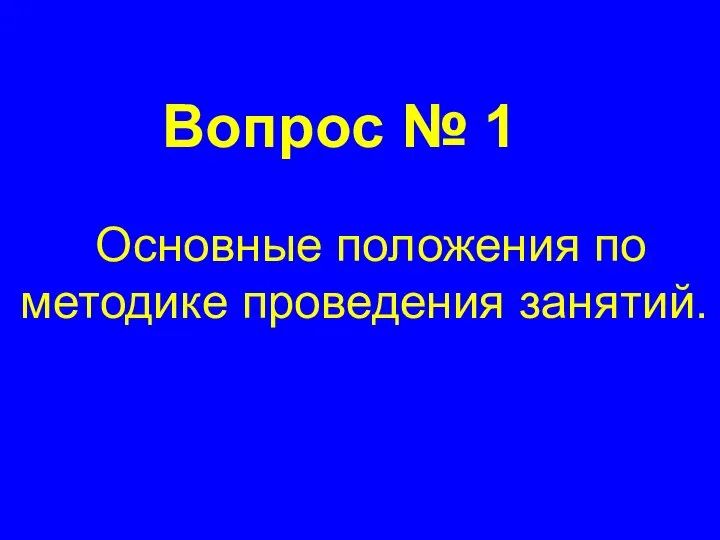 Вопрос № 1 Основные положения по методике проведения занятий.