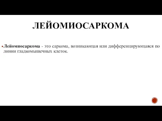 ЛЕЙОМИОСАРКОМА Лейомиосаркома - это саркома, возникающая или дифференцирующаяся по линии гладкомышечных клеток.