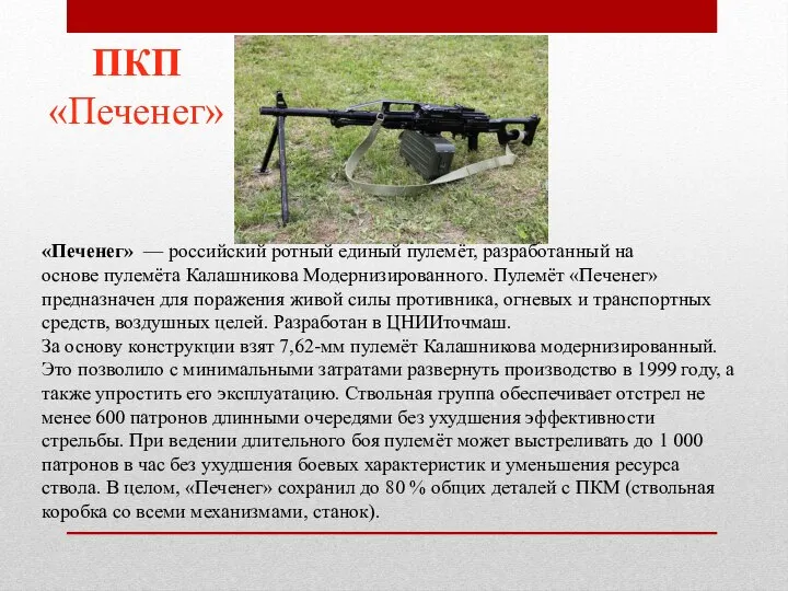 «Печенег» — российский ротный единый пулемёт, разработанный на основе пулемёта Калашникова Модернизированного.