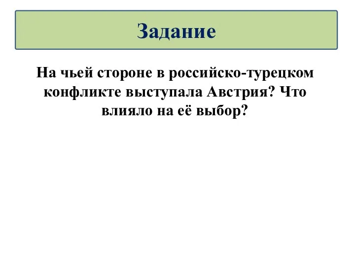 На чьей стороне в российско-турецком конфликте выступала Австрия? Что влияло на её выбор? Задание