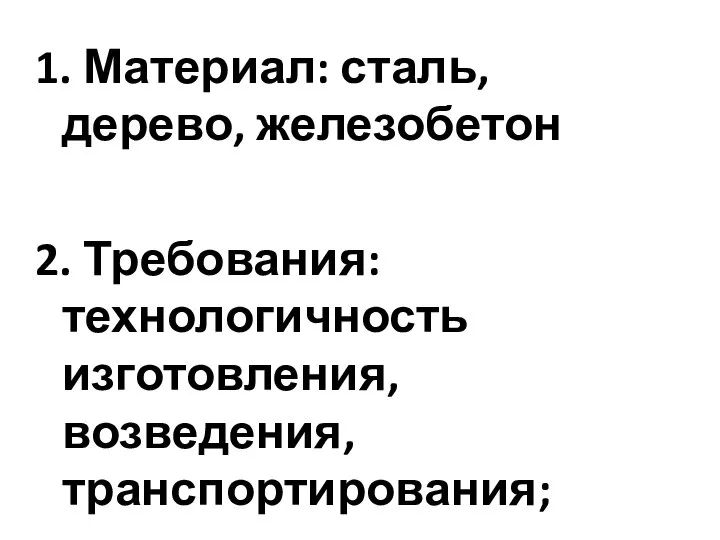 1. Материал: сталь, дерево, железобетон 2. Требования: технологичность изготовления, возведения, транспортирования;