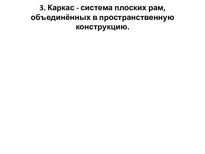 3. Каркас - система плоских рам, объединённых в пространственную конструкцию.